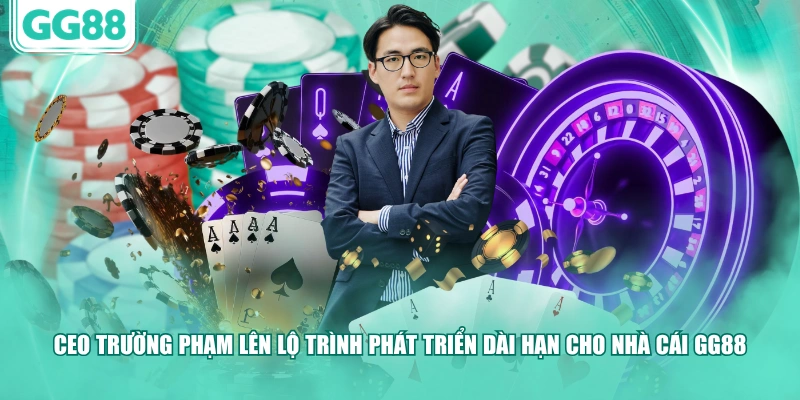 CEO Trường Phạm lên lộ trình phát triển dài hạn cho nhà cái GG88