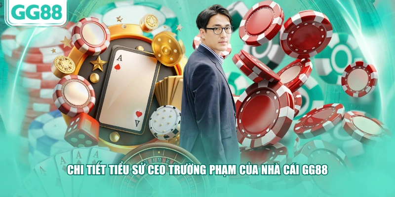 Chi tiết tiểu sử CEO Trường Phạm của nhà cái GG88