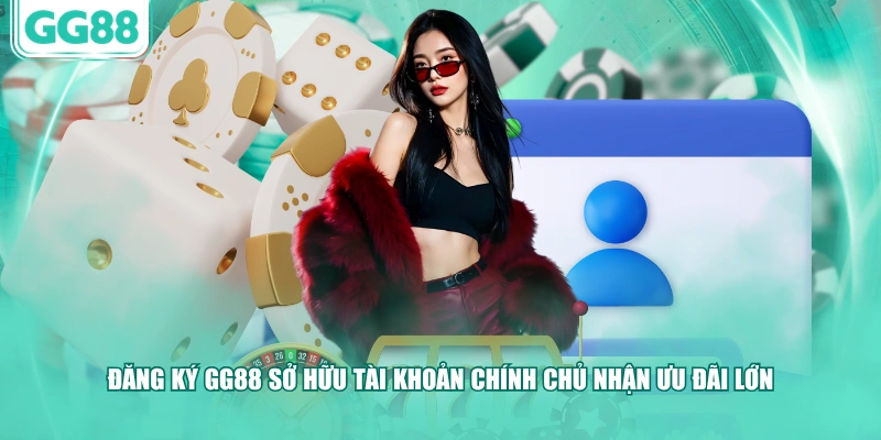 Đăng ký GG88 sở hữu tài khoản chính chủ nhận ưu đãi lớn
