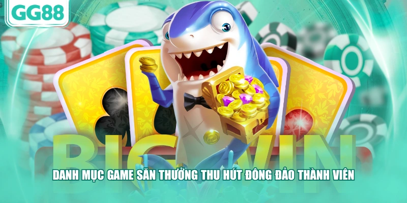 Danh mục game săn thưởng thu hút đông đảo thành viên 
