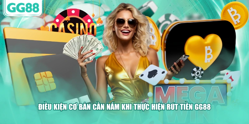 Điều kiện cơ bản cần nắm khi thực hiện rút tiền GG88