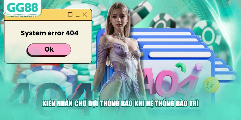 Kiên nhẫn chờ đợi thông báo khi hệ thống bảo trì