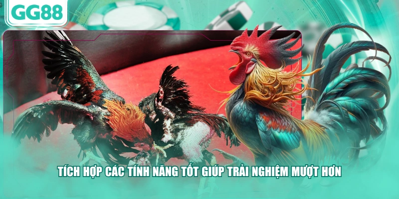 Tích hợp các tính năng tốt giúp trải nghiệm mượt hơn